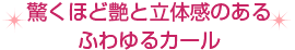 驚くほど艶と立体感のあるふわゆるカール