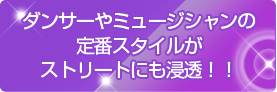 ダンサーやミュージシャンの定番スタイルがストリートにも浸透！！