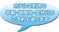 ホテルご利用の早朝・時間外・定休日のご予約も承ります